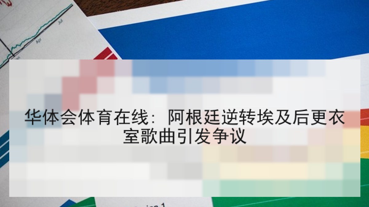 华体会体育在线: 阿根廷逆转埃及后更衣室歌曲引发争议