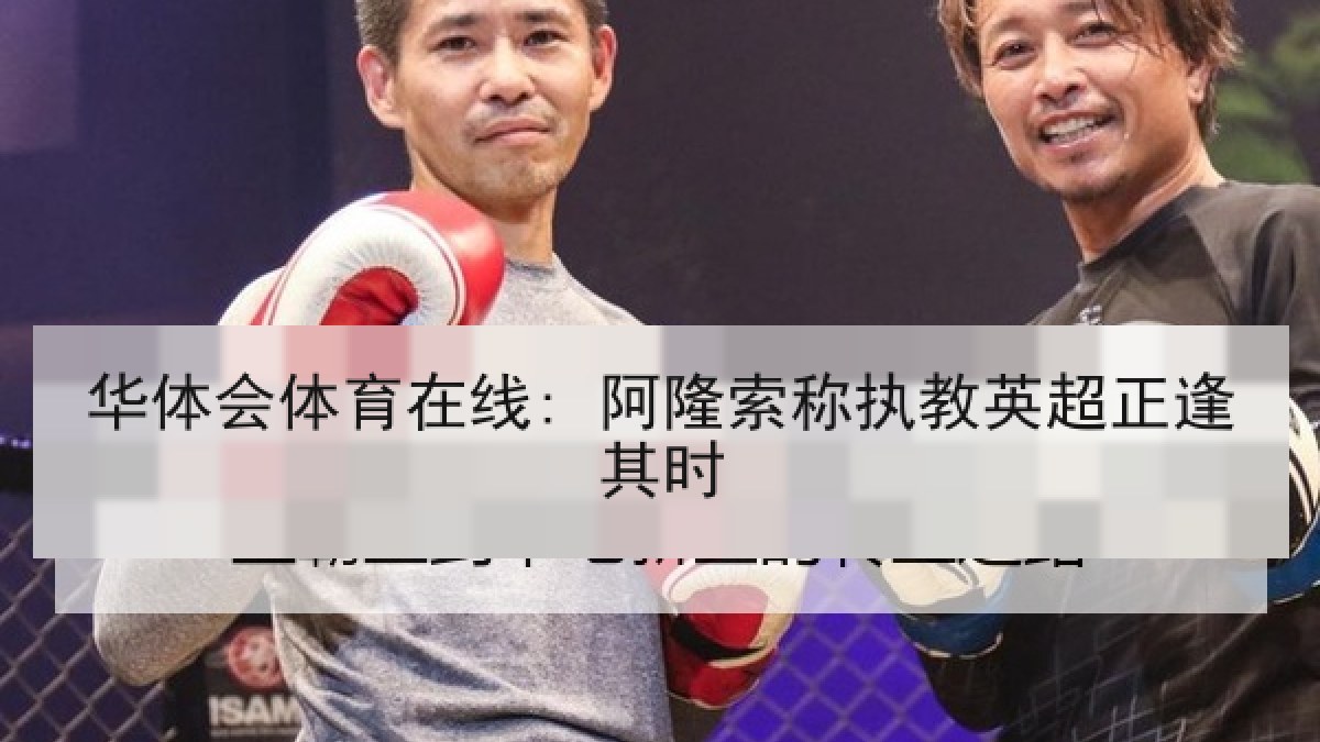 华体会体育在线: 阿隆索称执教英超正逢其时