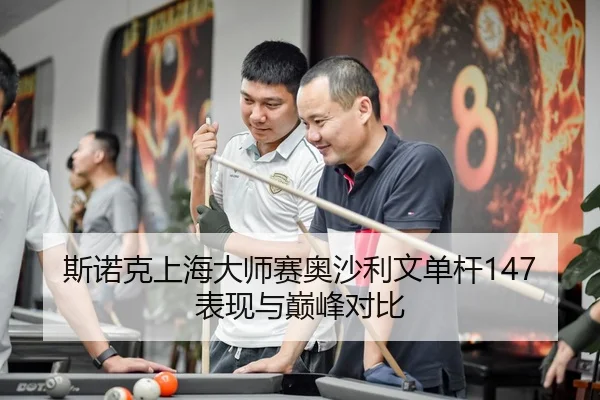 斯诺克上海大师赛奥沙利文单杆147表现与巅峰对比