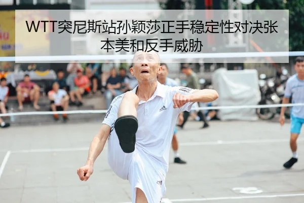 WTT突尼斯站孙颖莎正手稳定性对决张本美和反手威胁