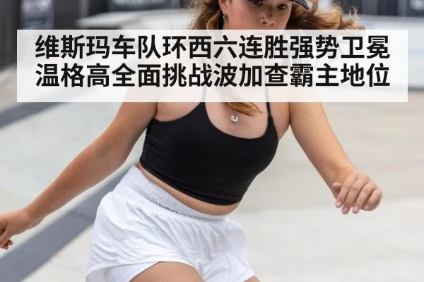 维斯玛车队环西六连胜强势卫冕 温格高全面挑战波加查霸主地位