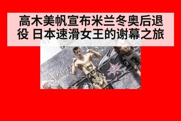 高木美帆宣布米兰冬奥后退役 日本速滑女王的谢幕之旅