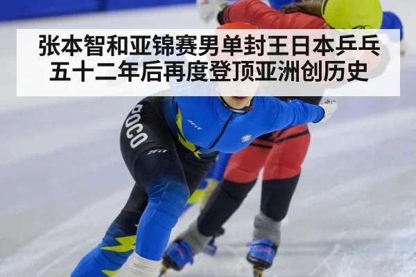 张本智和亚锦赛男单封王日本乒乓五十二年后再度登顶亚洲创历史