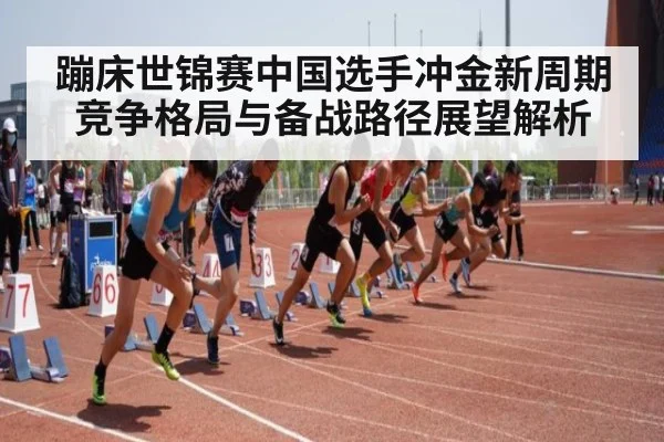 蹦床世锦赛中国选手冲金新周期竞争格局与备战路径展望解析